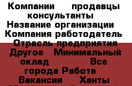 Компании DNS продавцы-консультанты › Название организации ­ Компания-работодатель › Отрасль предприятия ­ Другое › Минимальный оклад ­ 20 000 - Все города Работа » Вакансии   . Ханты-Мансийский,Советский г.